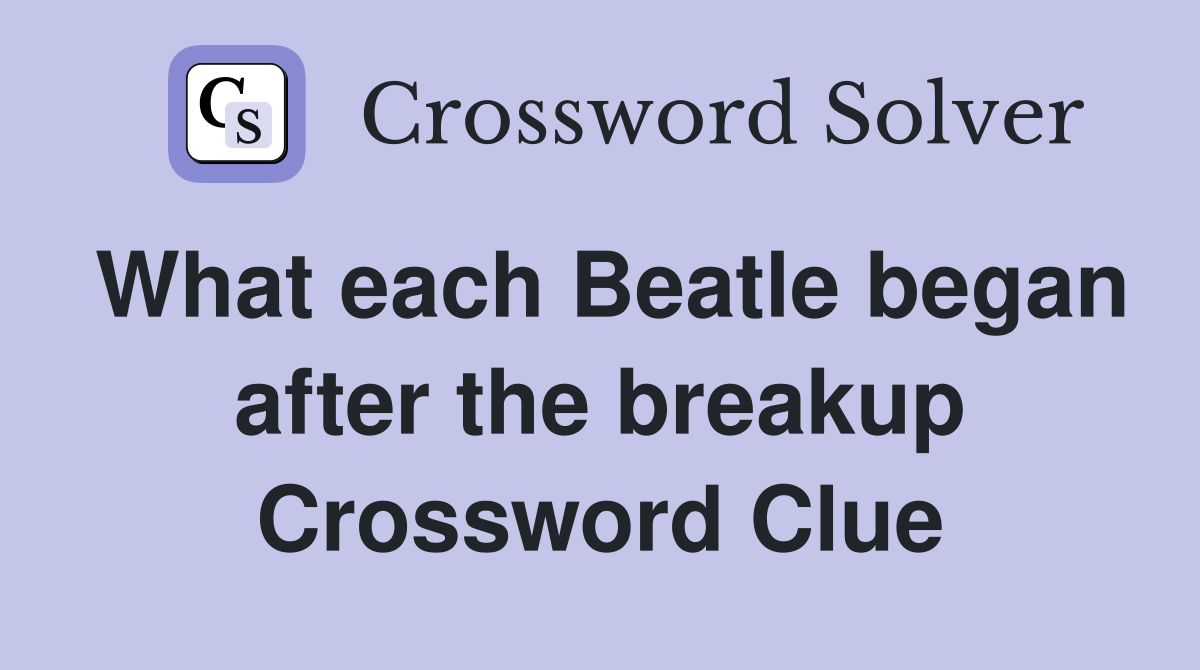 What each Beatle began after the breakup Crossword Clue Answers